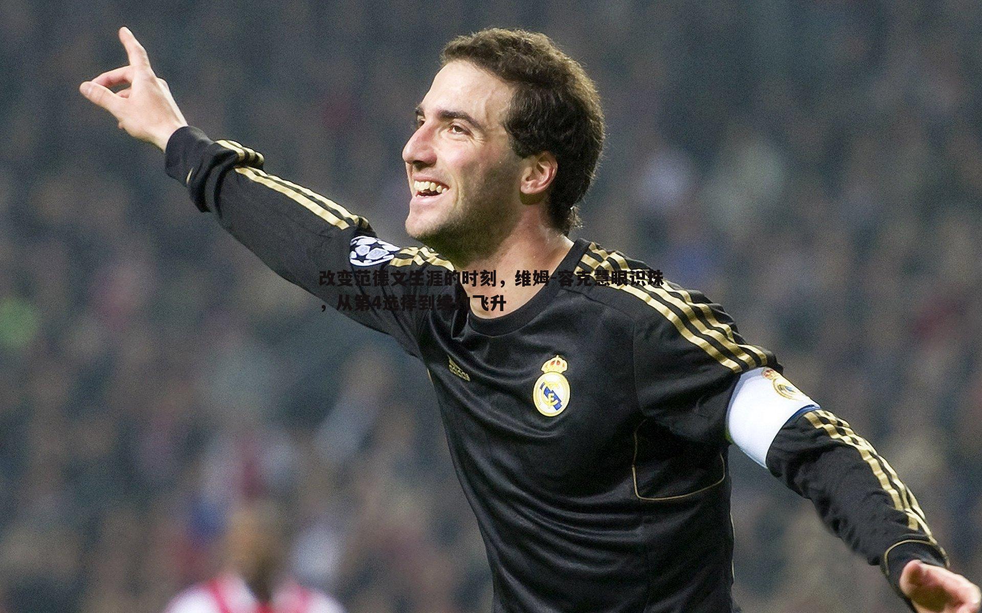 改变范德文生涯的时刻,维姆-容克慧眼识珠,从第4选择到续约飞升