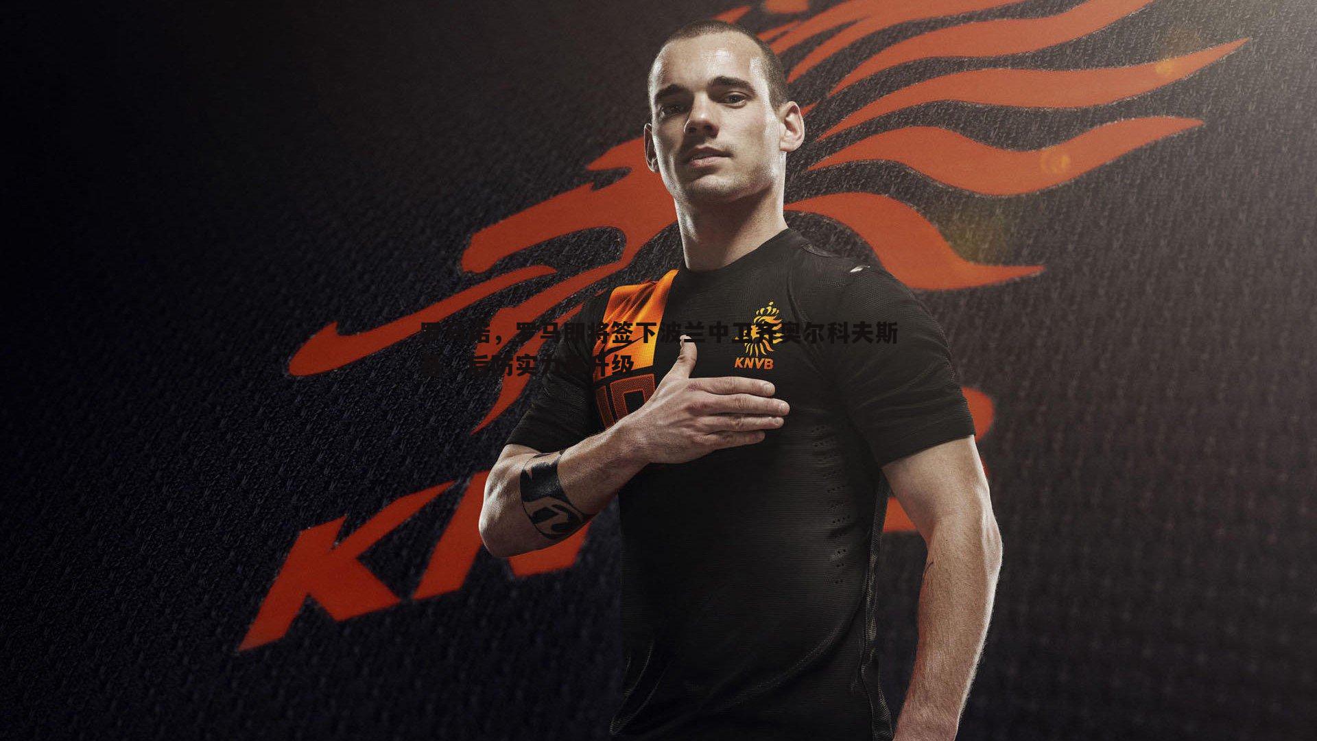 罗马诺,罗马即将签下波兰中卫齐奥尔科夫斯基,后防实力再升级