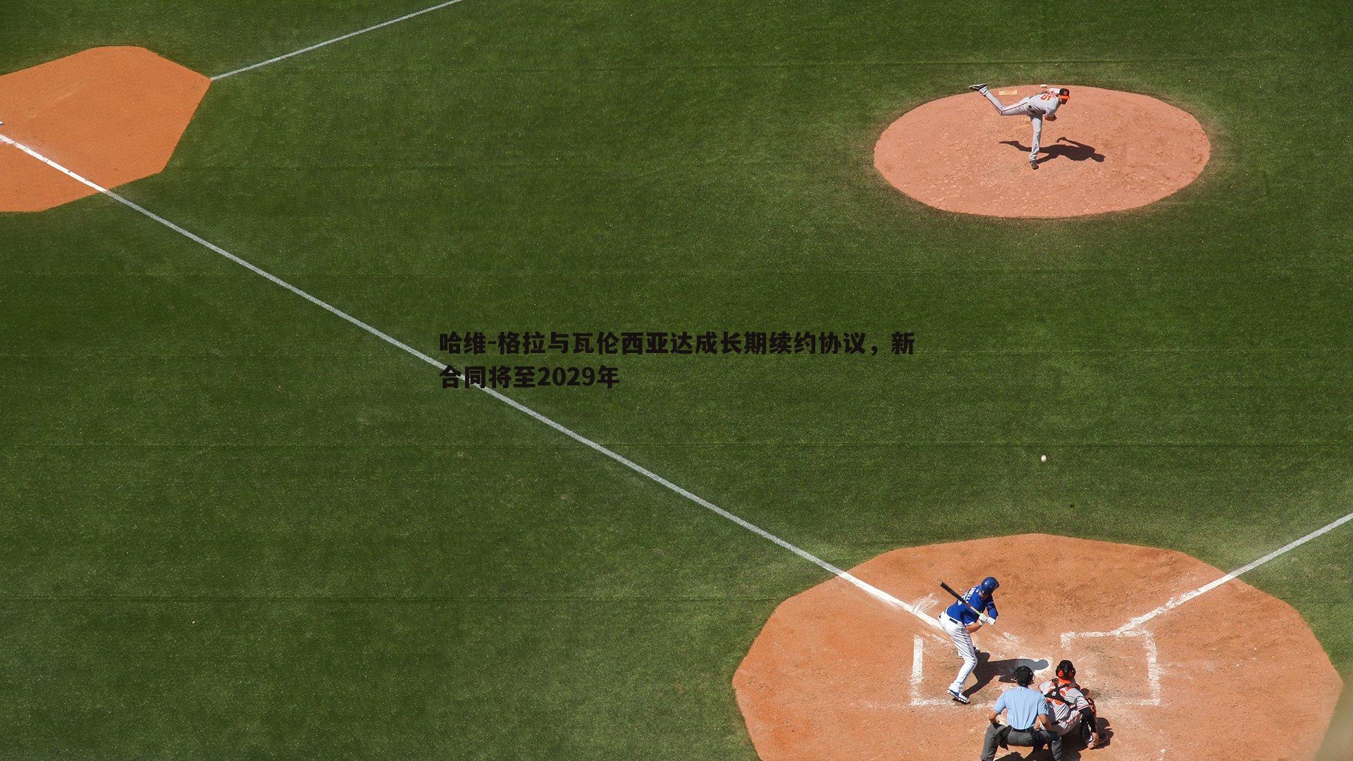 哈维-格拉与瓦伦西亚达成长期续约协议,新合同将至2029年