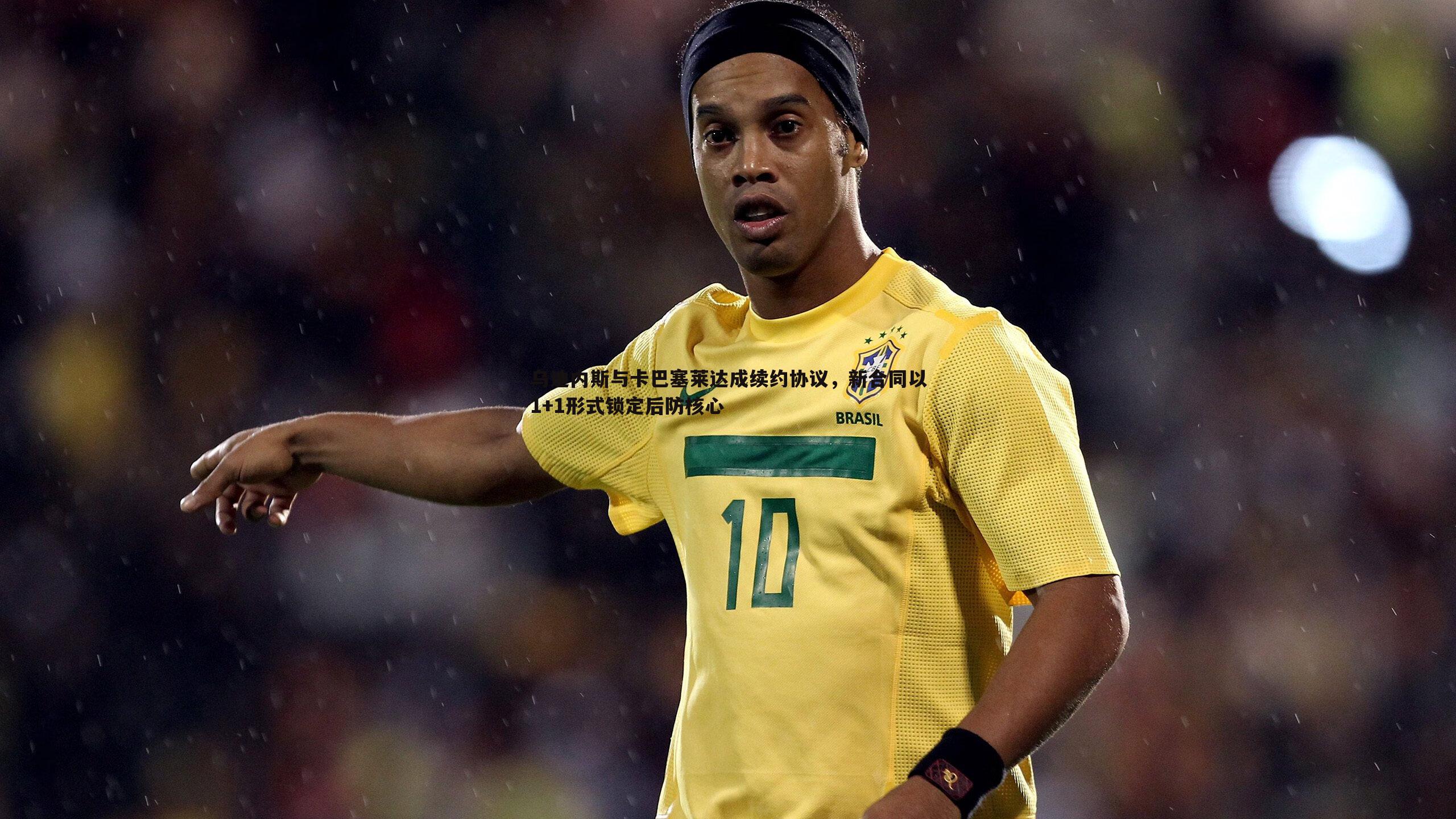 乌迪内斯与卡巴塞莱达成续约协议,新合同以1+1形式锁定后防核心