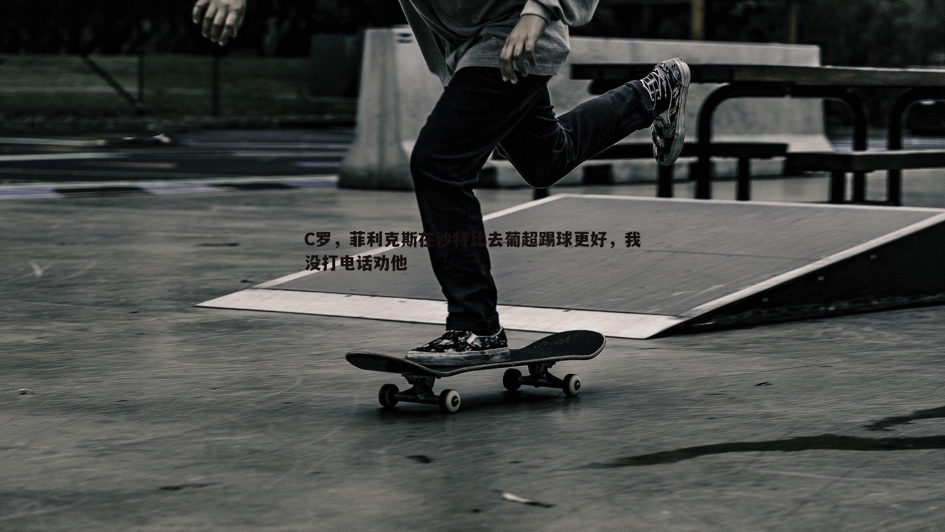 C罗,菲利克斯在沙特比去葡超踢球更好,我没打电话劝他