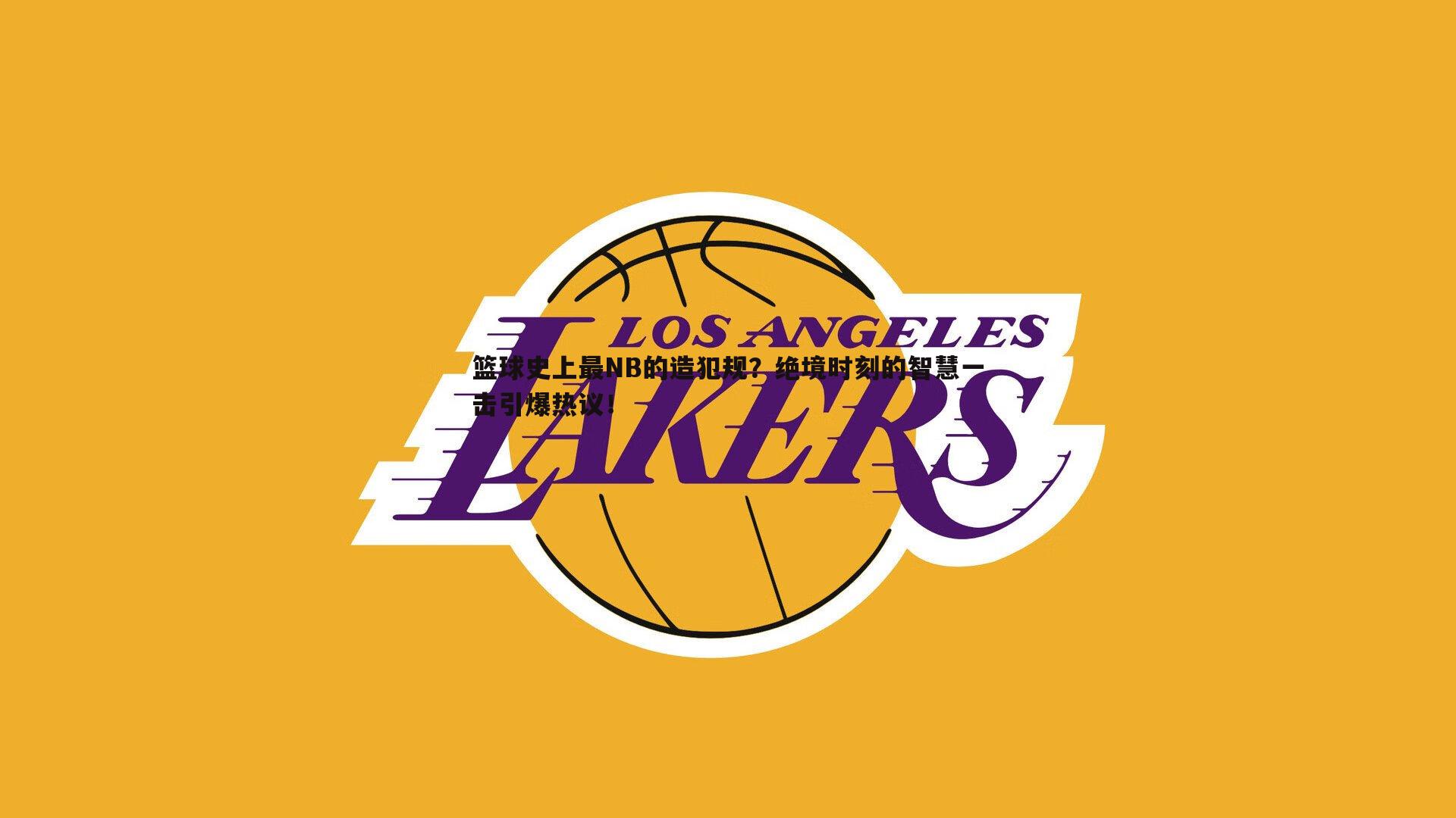 篮球史上最NB的造犯规?绝境时刻的智慧一击引爆热议!