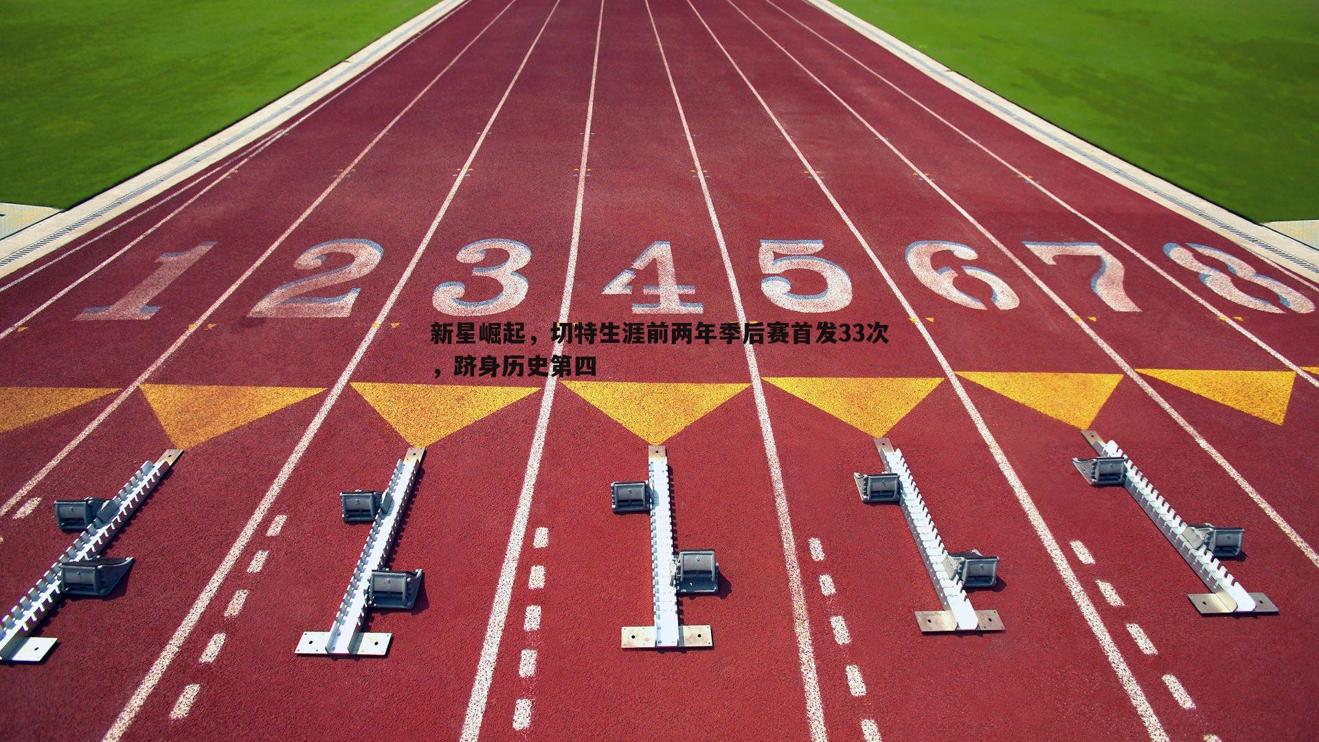 新星崛起,切特生涯前两年季后赛首发33次,跻身历史第四