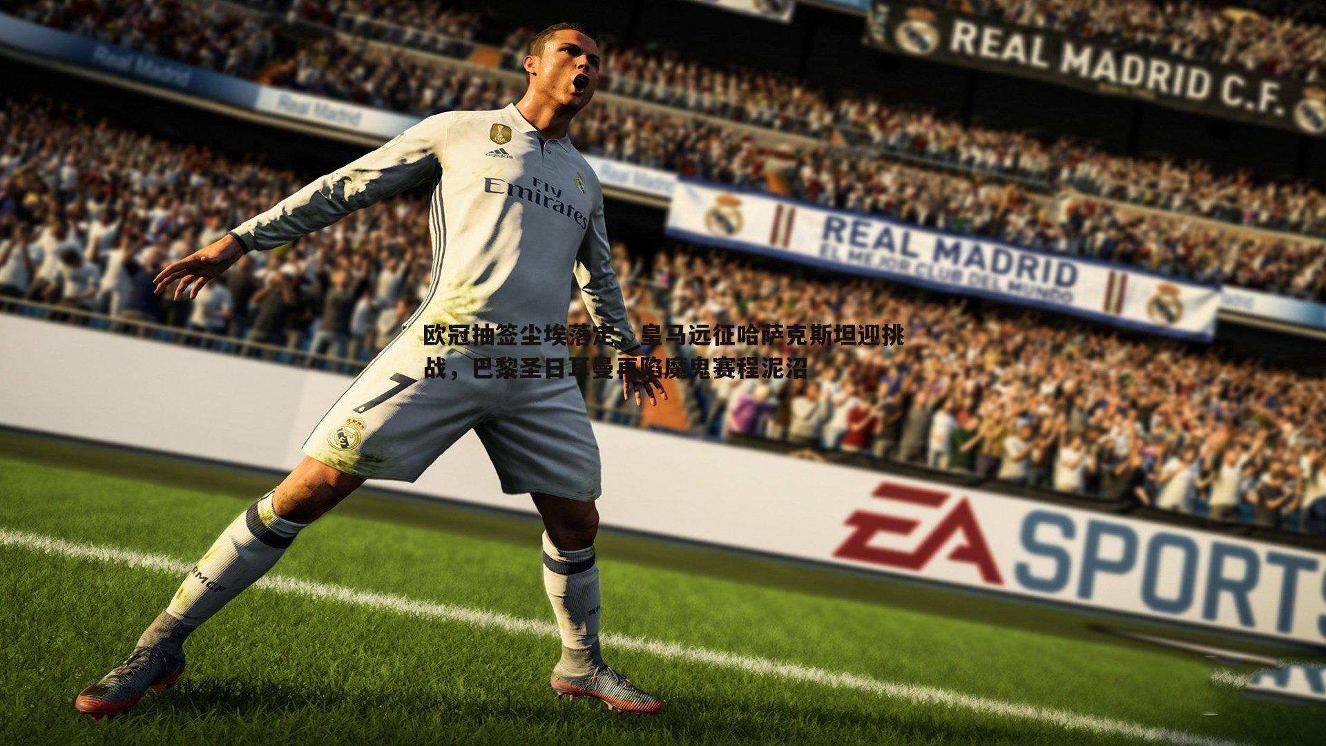 欧冠抽签尘埃落定,皇马远征哈萨克斯坦迎挑战,巴黎圣日耳曼再陷魔鬼赛程泥沼