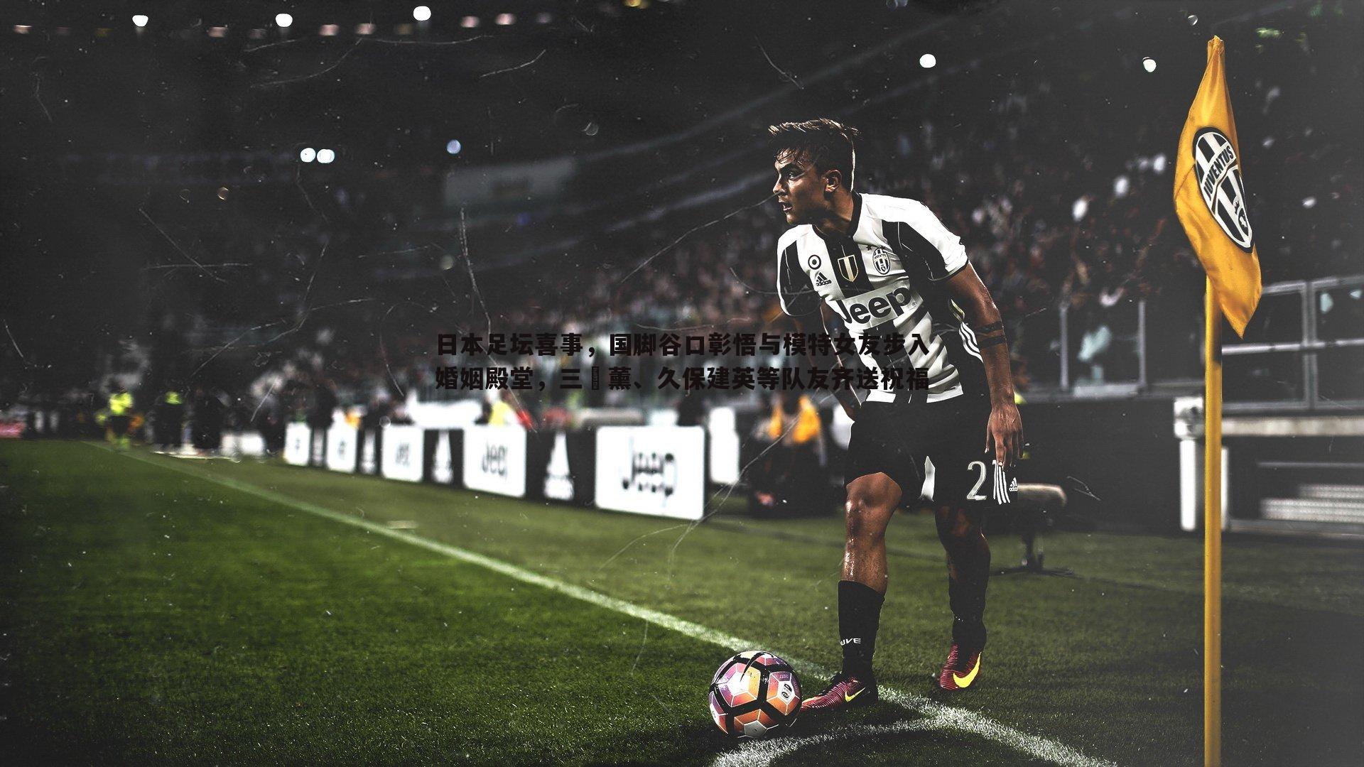 日本足坛喜事,国脚谷口彰悟与模特女友步入婚姻殿堂,三笘薰、久保建英等队友齐送祝福