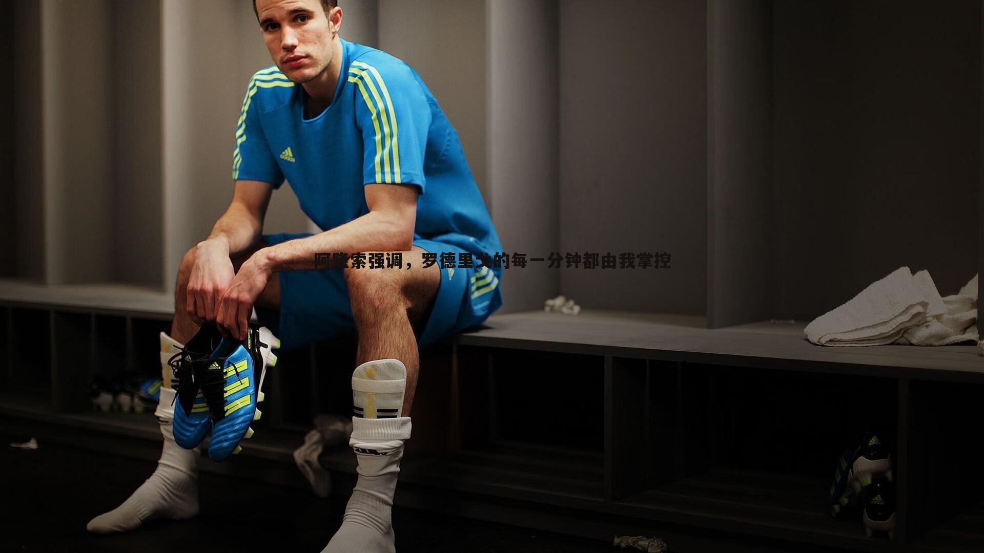 阿隆索强调，罗德里戈的每一分钟都由我掌控