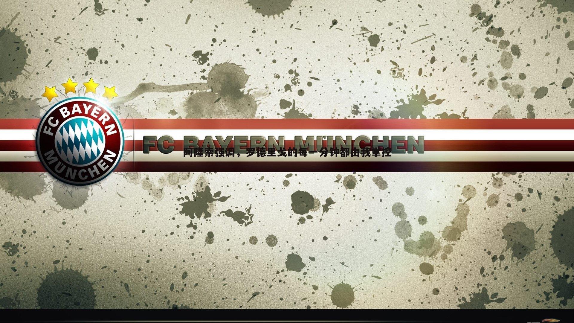 阿隆索强调，罗德里戈的每一分钟都由我掌控