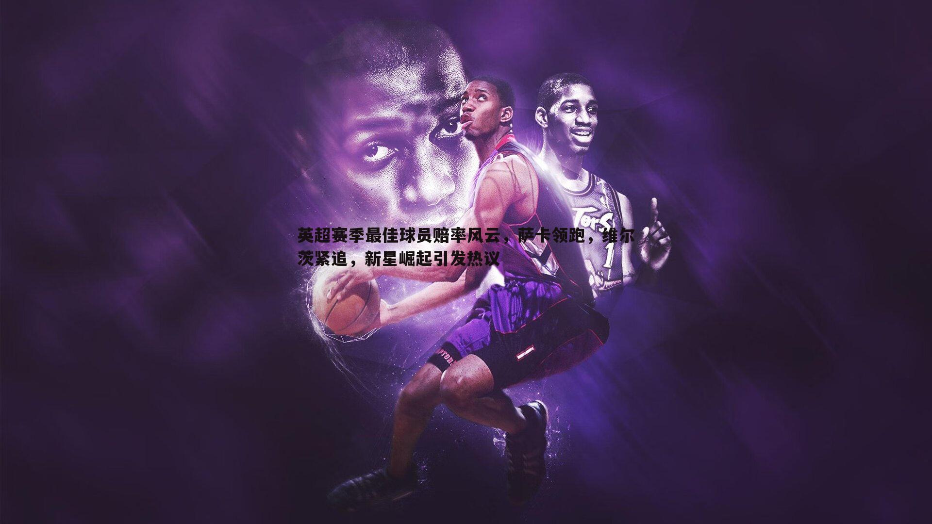 英超赛季最佳球员赔率风云,萨卡领跑,维尔茨紧追,新星崛起引发热议